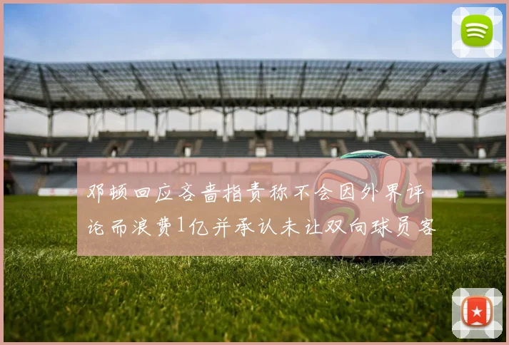 邓顿回应吝啬指责称不会因外界评论而浪费1亿并承认未让双向球员客场是失误