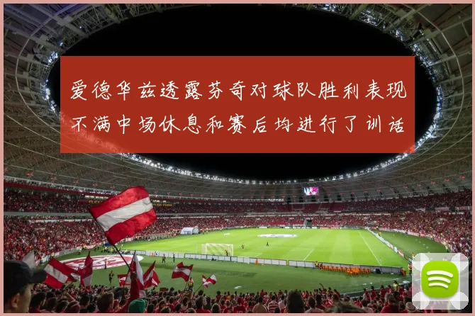 爱德华兹透露芬奇对球队胜利表现不满中场休息和赛后均进行了训话
