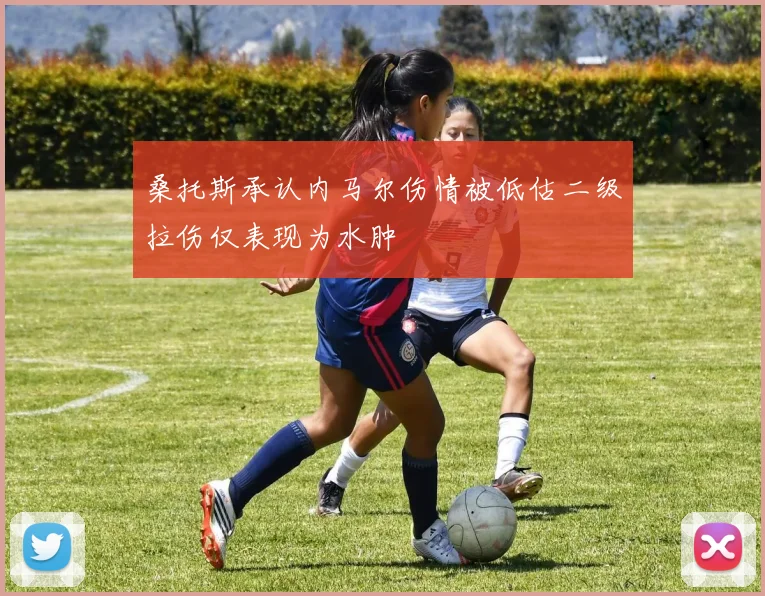 桑托斯承认内马尔伤情被低估二级拉伤仅表现为水肿
