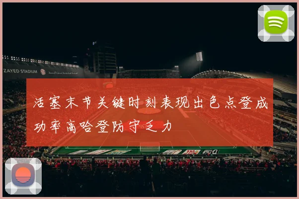 活塞末节关键时刻表现出色点登成功率高哈登防守乏力