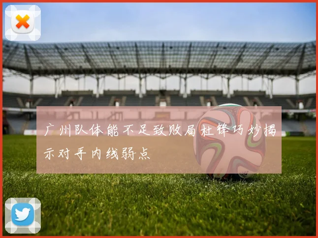 广州队体能不足致败局杜锋巧妙揭示对手内线弱点