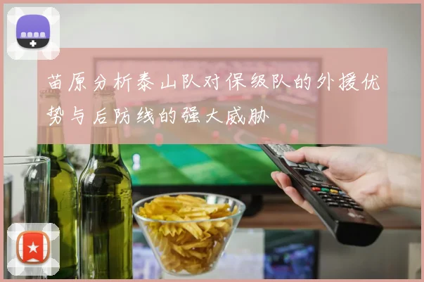 苗原分析泰山队对保级队的外援优势与后防线的强大威胁