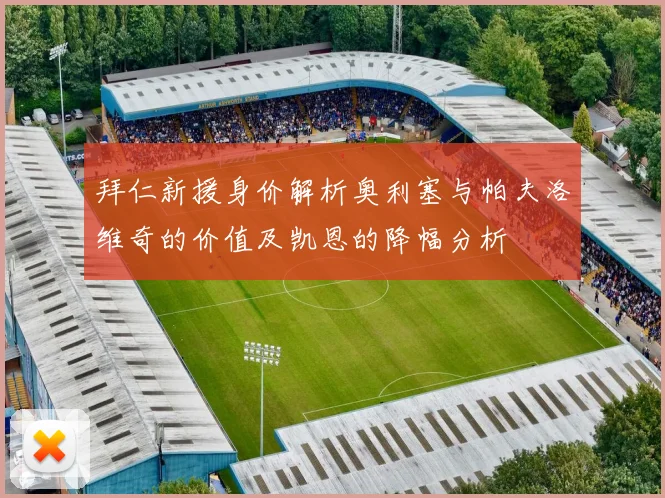 拜仁新援身价解析奥利塞与帕夫洛维奇的价值及凯恩的降幅分析