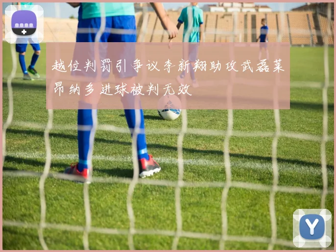 越位判罚引争议李新翔助攻武磊莱昂纳多进球被判无效
