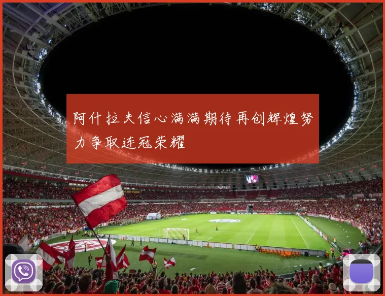 阿什拉夫信心满满期待再创辉煌努力争取连冠荣耀
